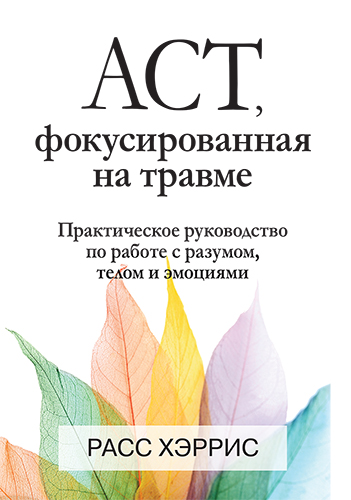  книга "ACT, фокусированная на травме. Практическое руководство по работе с разумом, телом и эмоциями" - подробнее о книге